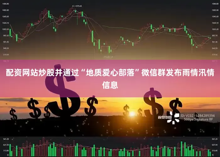 配资网站炒股并通过“地质爱心部落”微信群发布雨情汛情信息