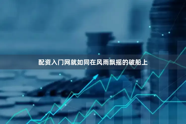 配资入门网就如同在风雨飘摇的破船上