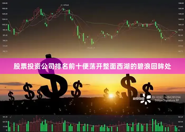 股票投资公司排名前十便荡开整面西湖的碧浪回眸处