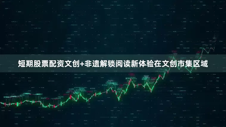 短期股票配资文创+非遗解锁阅读新体验在文创市集区域