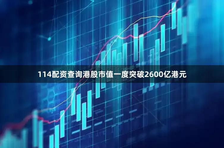 114配资查询港股市值一度突破2600亿港元