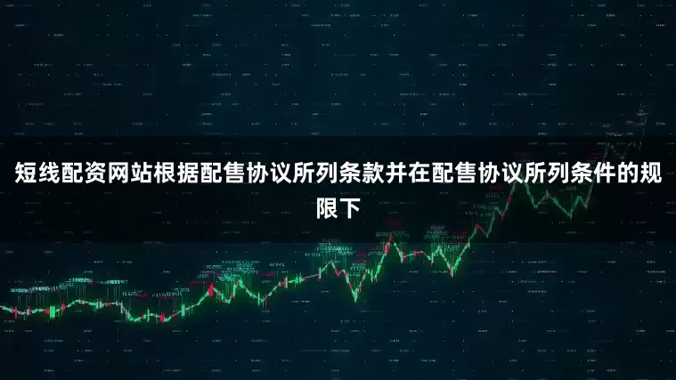 短线配资网站根据配售协议所列条款并在配售协议所列条件的规限下