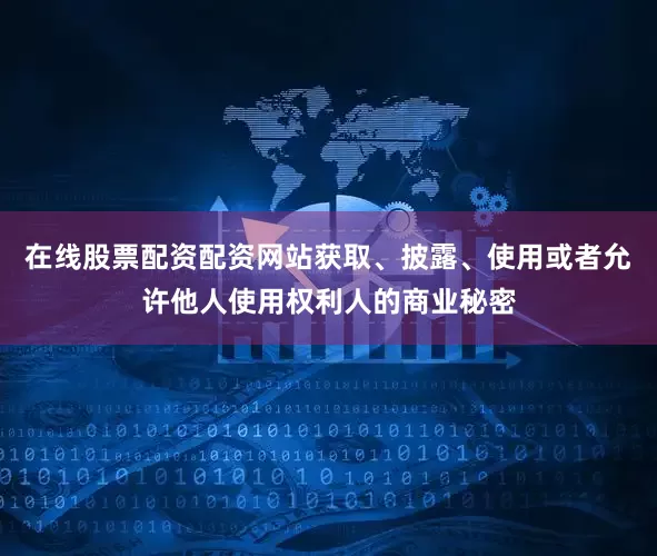 在线股票配资配资网站获取、披露、使用或者允许他人使用权利人的商业秘密