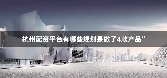 杭州配资平台有哪些规划是做了4款产品”
