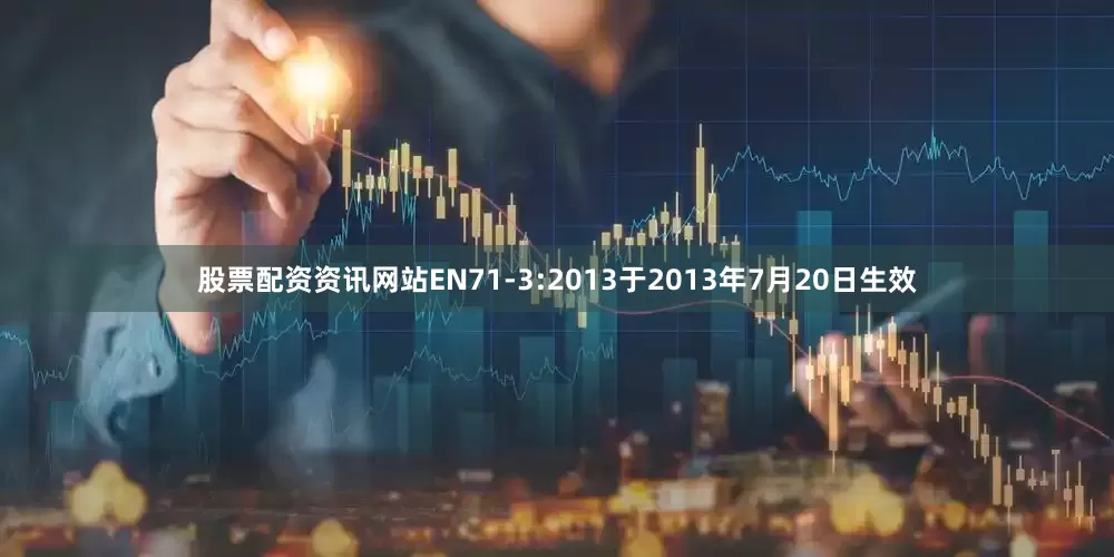 股票配资资讯网站EN71-3:2013于2013年7月20日生效