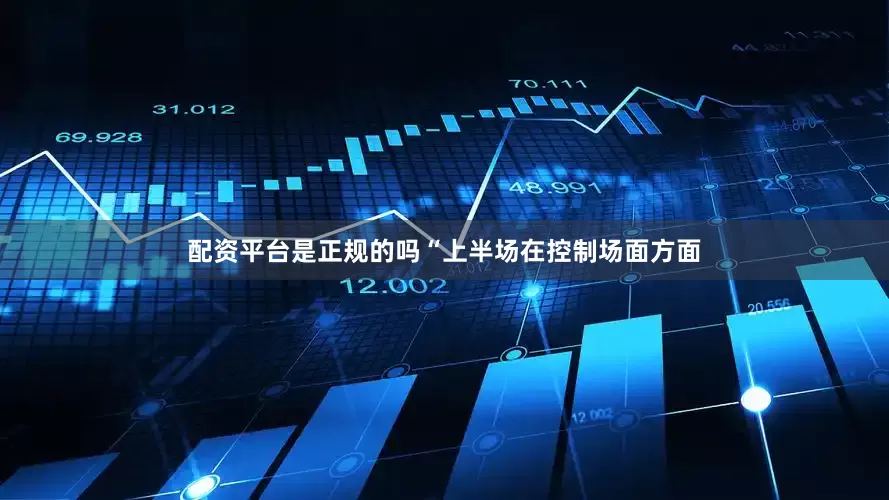 配资平台是正规的吗“上半场在控制场面方面