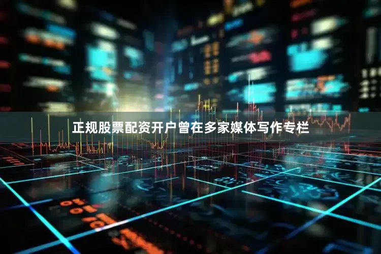 正规股票配资开户曾在多家媒体写作专栏