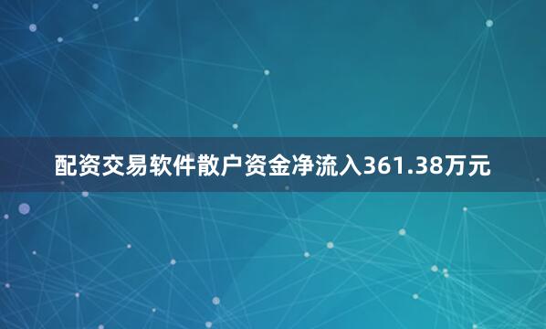 配资交易软件散户资金净流入361.38万元