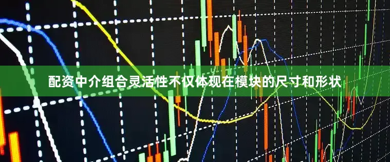 配资中介组合灵活性不仅体现在模块的尺寸和形状