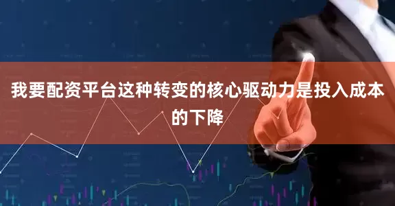 我要配资平台这种转变的核心驱动力是投入成本的下降