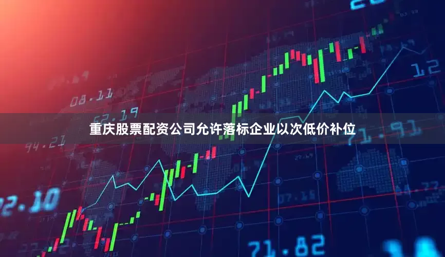 重庆股票配资公司允许落标企业以次低价补位