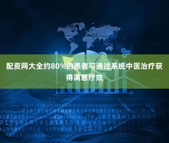 配资网大全约80%的患者可通过系统中医治疗获得满意疗效