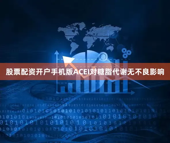 股票配资开户手机版ACEI对糖脂代谢无不良影响