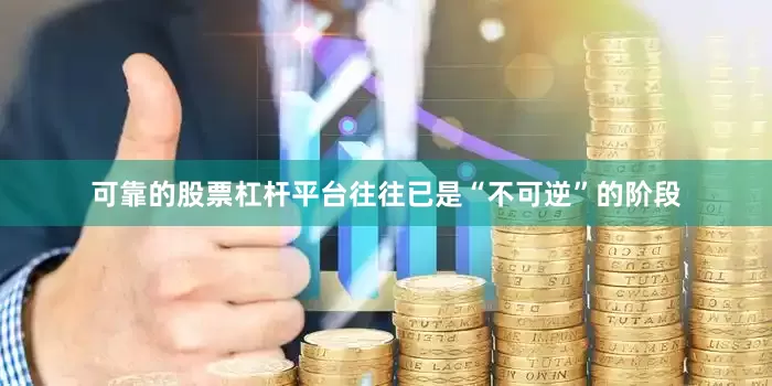 可靠的股票杠杆平台往往已是“不可逆”的阶段