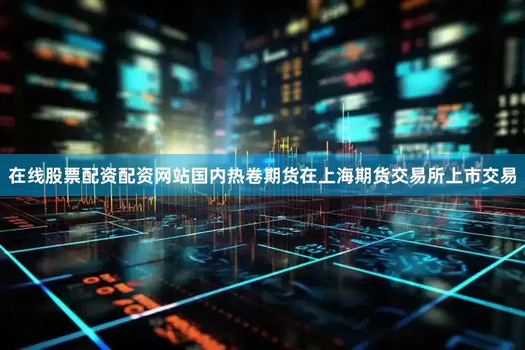 在线股票配资配资网站国内热卷期货在上海期货交易所上市交易