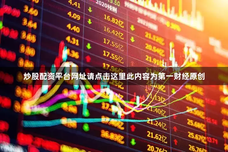 炒股配资平台网址请点击这里此内容为第一财经原创