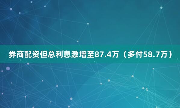 券商配资但总利息激增至87.4万（多付58.7万）