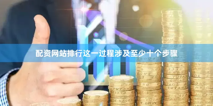 配资网站排行这一过程涉及至少十个步骤