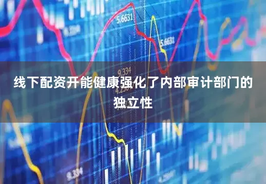 线下配资开能健康强化了内部审计部门的独立性