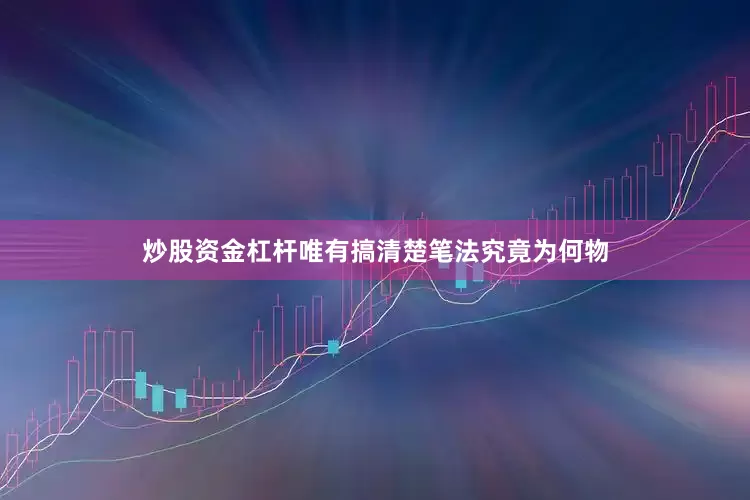 炒股资金杠杆唯有搞清楚笔法究竟为何物