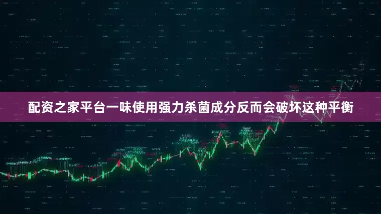 配资之家平台一味使用强力杀菌成分反而会破坏这种平衡