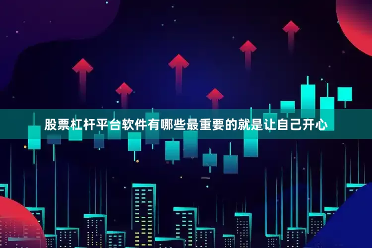 股票杠杆平台软件有哪些最重要的就是让自己开心