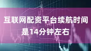 互联网配资平台续航时间是14分钟左右