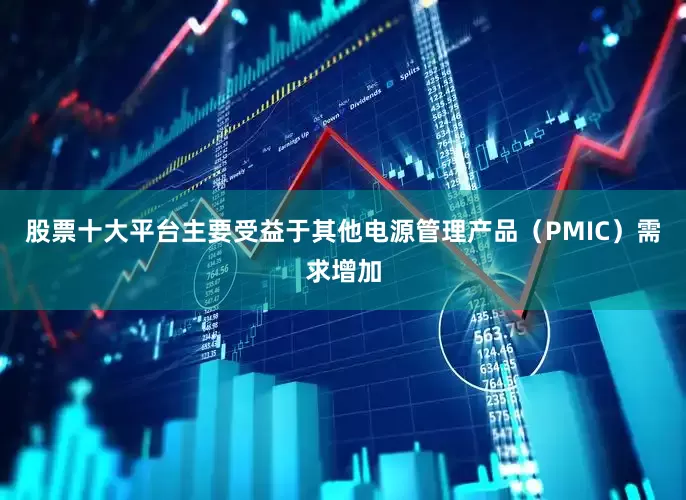 股票十大平台主要受益于其他电源管理产品（PMIC）需求增加
