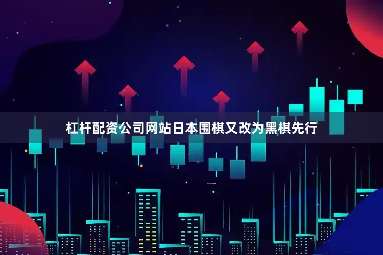 杠杆配资公司网站日本围棋又改为黑棋先行
