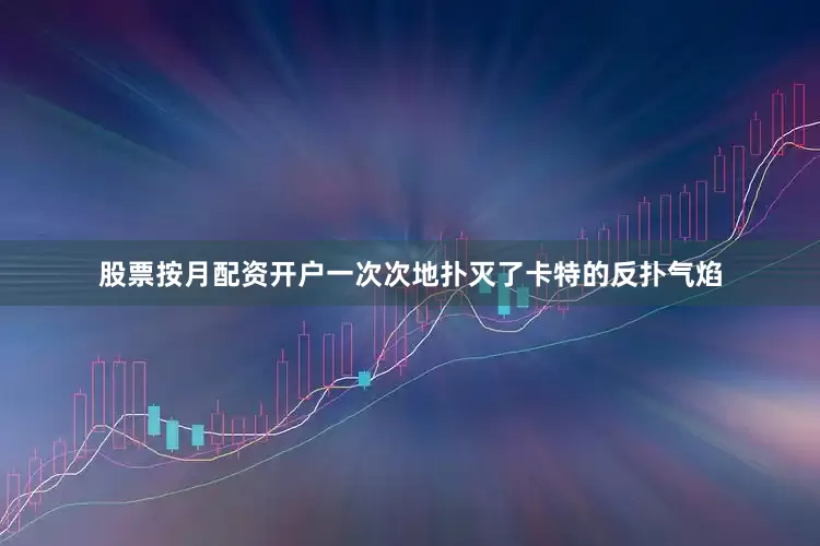 股票按月配资开户一次次地扑灭了卡特的反扑气焰