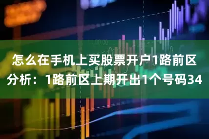 怎么在手机上买股票开户　　1路前区分析：1路前区上期开出1个号码34