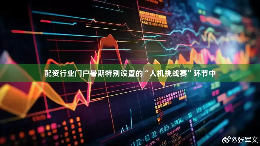 配资行业门户暑期特别设置的“人机挑战赛”环节中